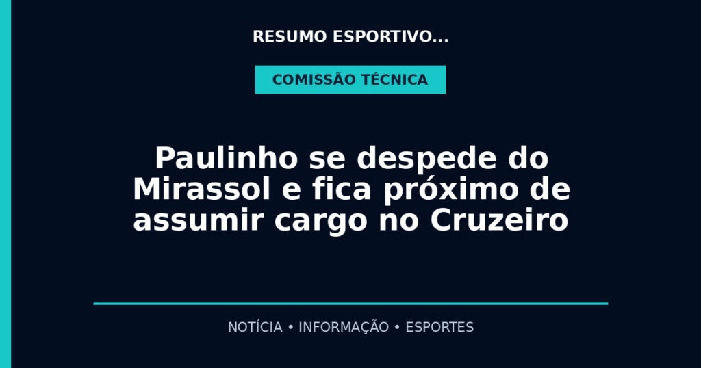 Paulinho se despede do Mirassol e fica próximo de assumir cargo no Cruzeiro