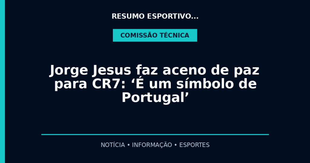 Jorge Jesus faz aceno de paz para CR7: ‘É um símbolo de Portugal’