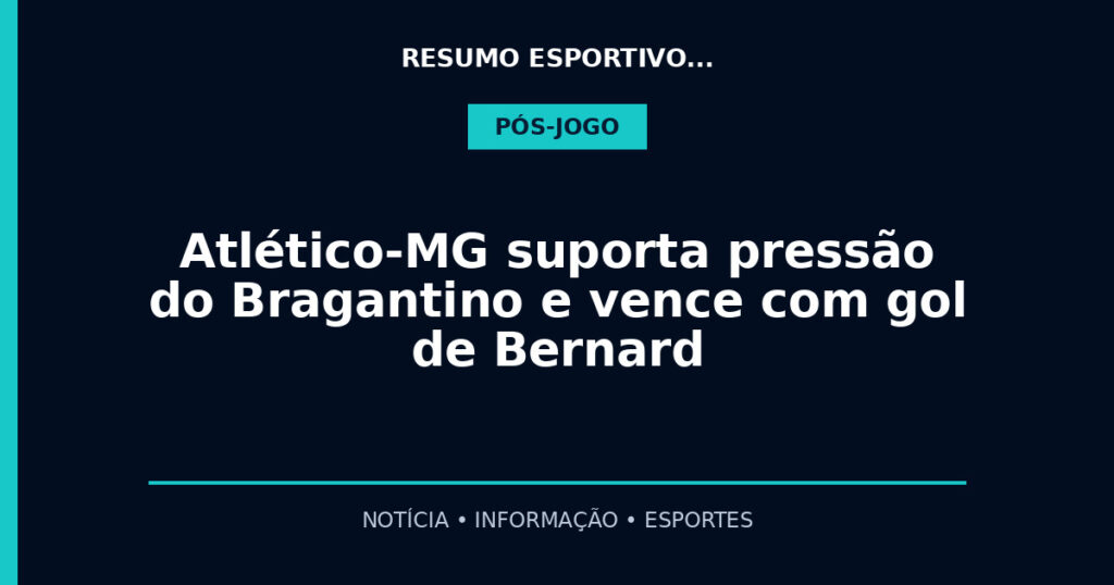 Atlético-MG suporta pressão do Bragantino e vence com gol de Bernard