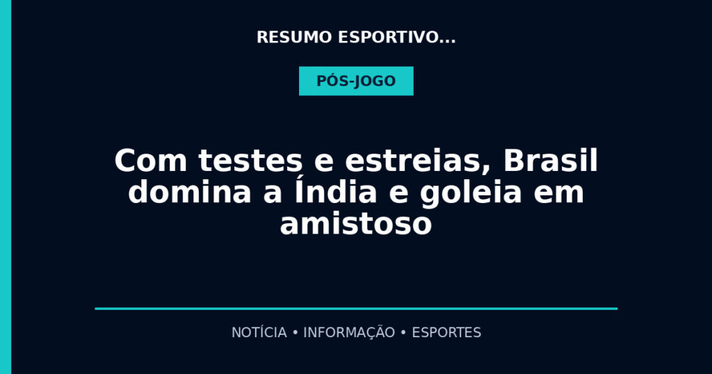 Com testes e estreias, Brasil domina a Índia e goleia em amistoso
