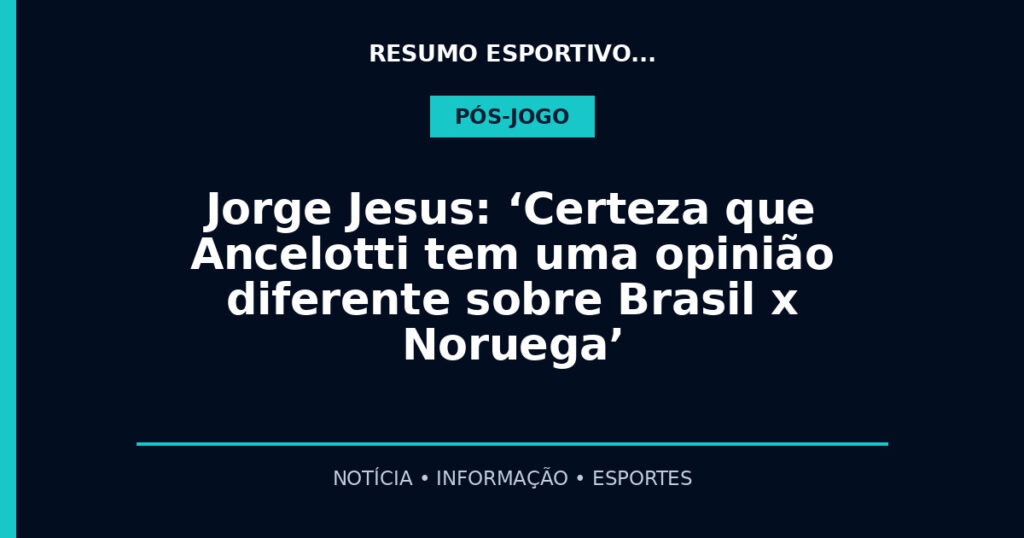 Jorge Jesus: ‘Certeza que Ancelotti tem uma opinião diferente sobre Brasil x Noruega’