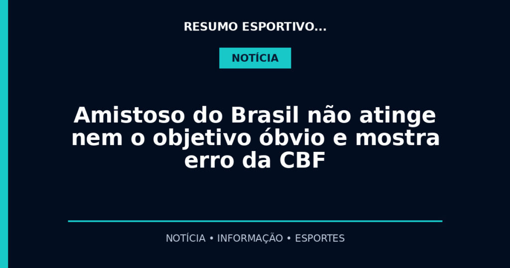 Amistoso do Brasil não atinge nem o objetivo óbvio e mostra erro da CBF
