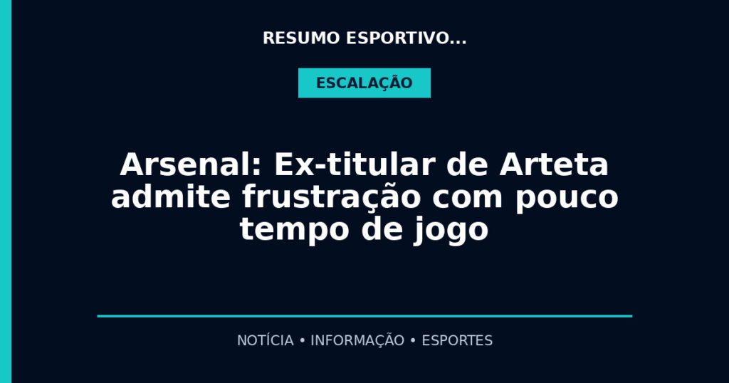 Arsenal: Ex-titular de Arteta admite frustração com pouco tempo de jogo