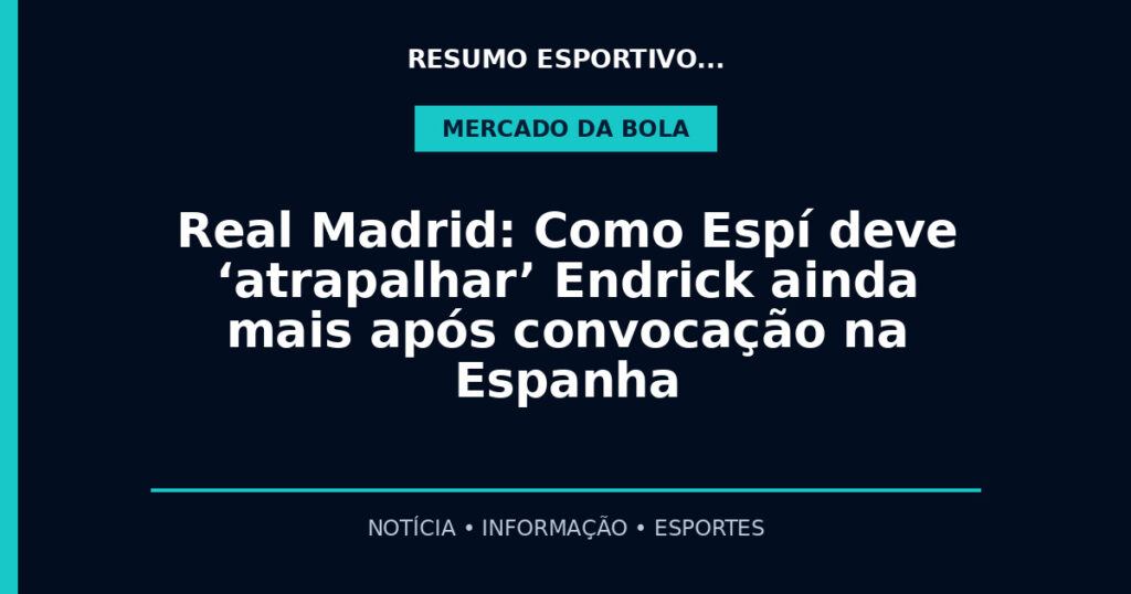 Real Madrid: Como Espí deve ‘atrapalhar’ Endrick ainda mais após convocação na Espanha
