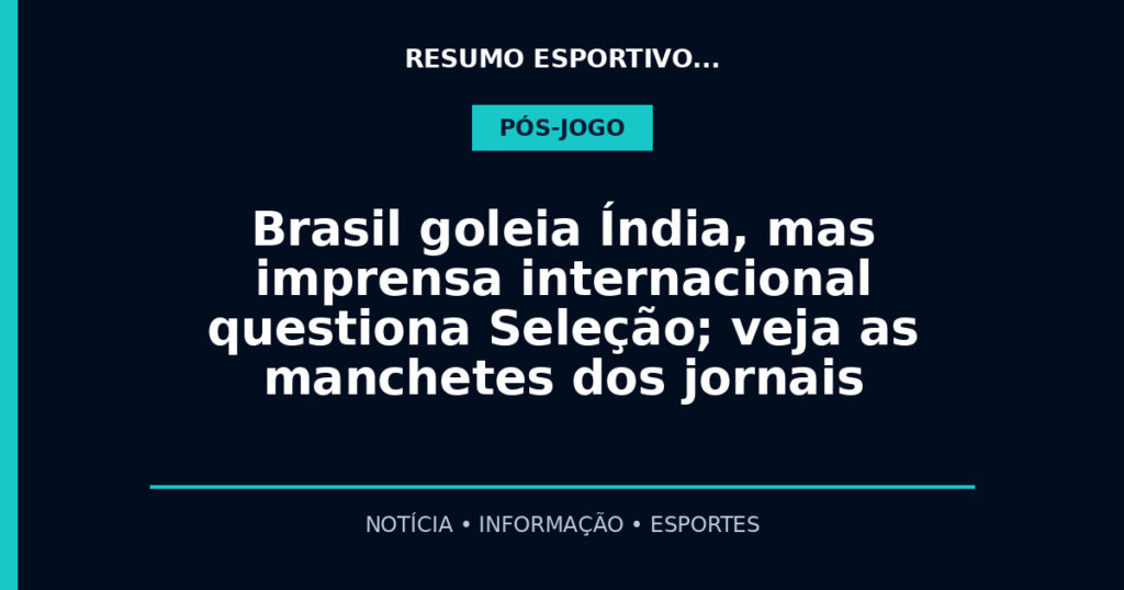 Brasil goleia Índia, mas imprensa internacional questiona Seleção; veja as manchetes dos jornais