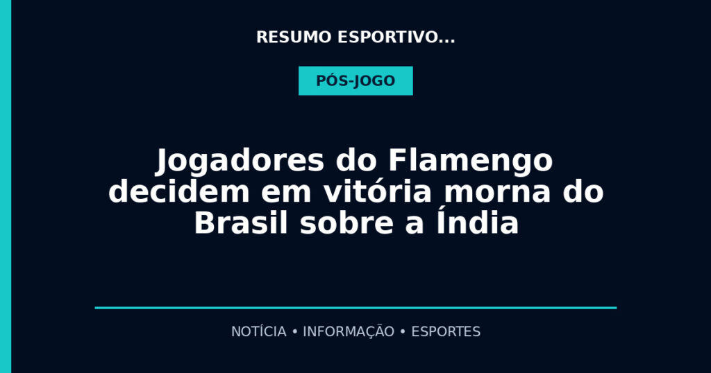 Jogadores do Flamengo decidem em vitória morna do Brasil sobre a Índia