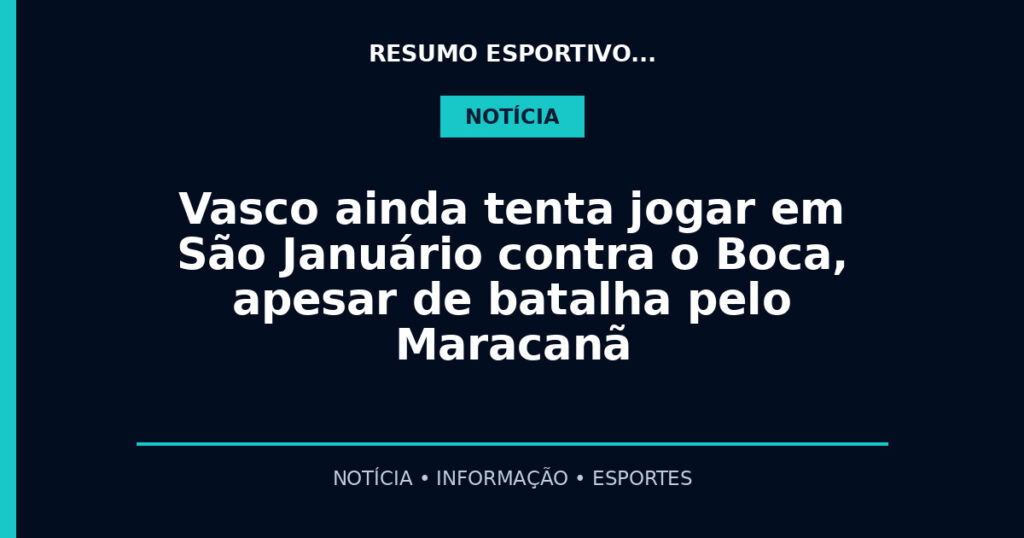 Vasco ainda tenta jogar em São Januário contra o Boca, apesar de batalha pelo Maracanã