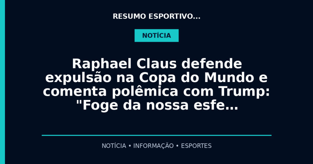 Raphael Claus defende expulsão na Copa do Mundo e comenta polêmica com Trump: "Foge da nossa esfe…