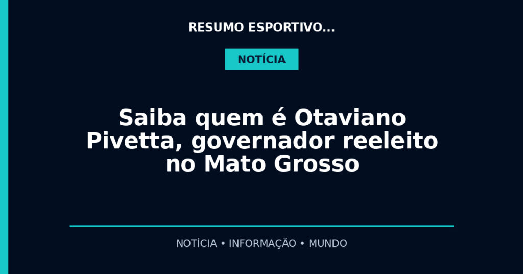 Saiba quem é Otaviano Pivetta, governador reeleito no Mato Grosso