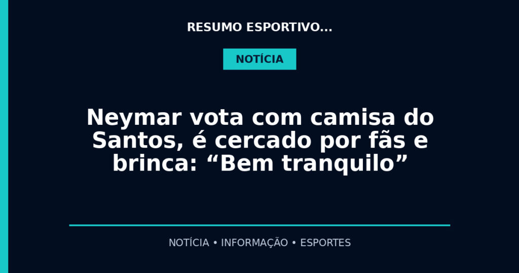 Neymar vota com camisa do Santos, é cercado por fãs e brinca: “Bem tranquilo”