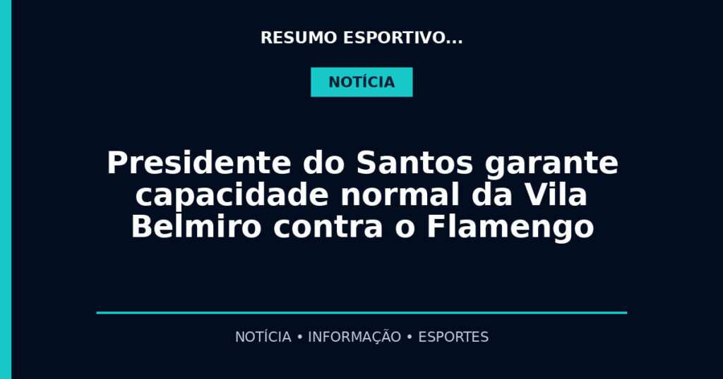 Presidente do Santos garante capacidade normal da Vila Belmiro contra o Flamengo