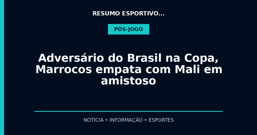Adversário do Brasil na Copa, Marrocos empata com Mali em amistoso