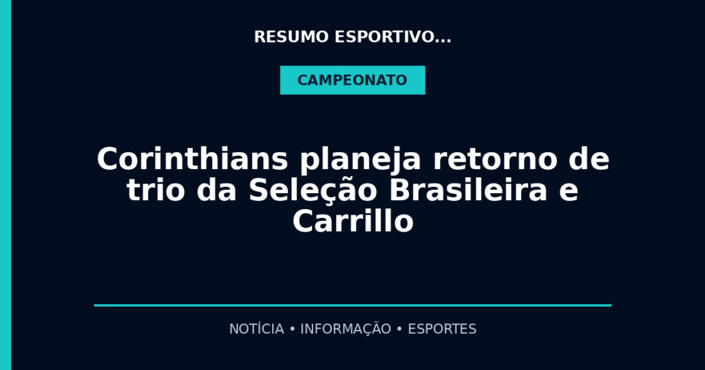 Corinthians planeja retorno de trio da Seleção Brasileira e Carrillo