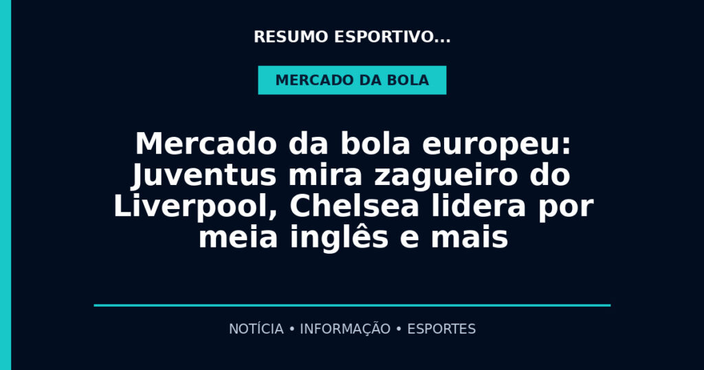 Mercado da bola europeu: Juventus mira zagueiro do Liverpool, Chelsea lidera por meia inglês e mais