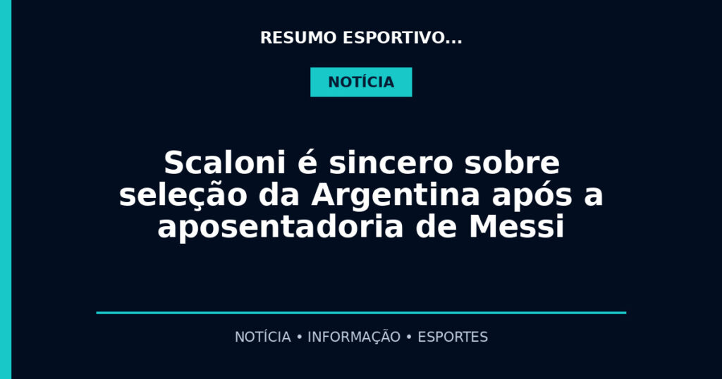 Scaloni é sincero sobre seleção da Argentina após a aposentadoria de Messi