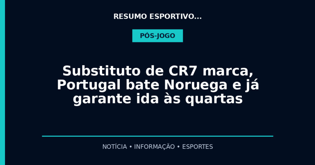 Substituto de CR7 marca, Portugal bate Noruega e já garante ida às quartas