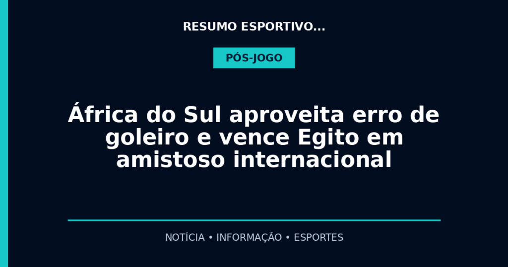 África do Sul aproveita erro de goleiro e vence Egito em amistoso internacional