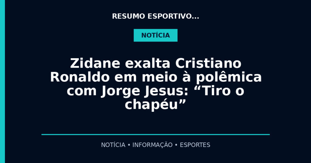 Zidane exalta Cristiano Ronaldo em meio à polêmica com Jorge Jesus: “Tiro o chapéu”