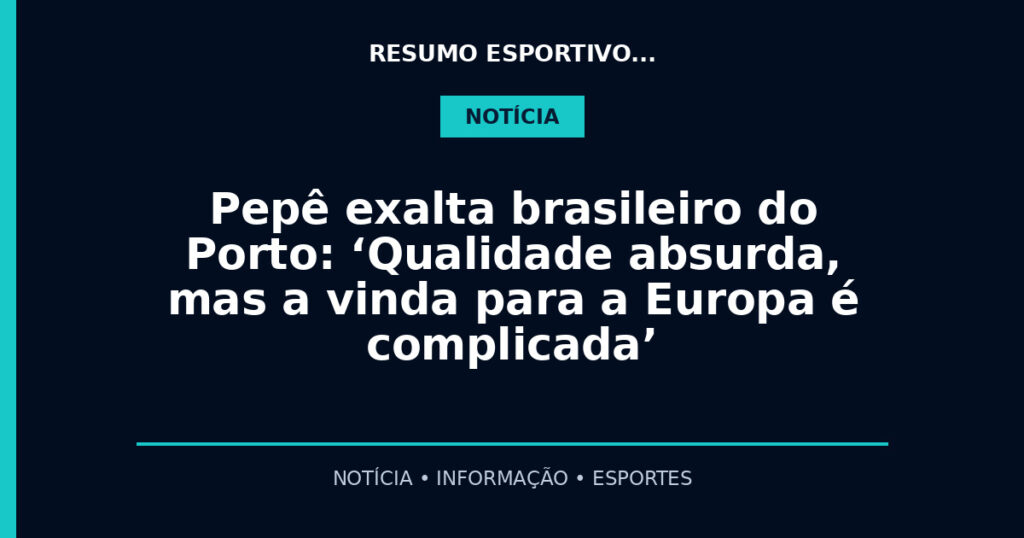 Pepê exalta brasileiro do Porto: ‘Qualidade absurda, mas a vinda para a Europa é complicada’