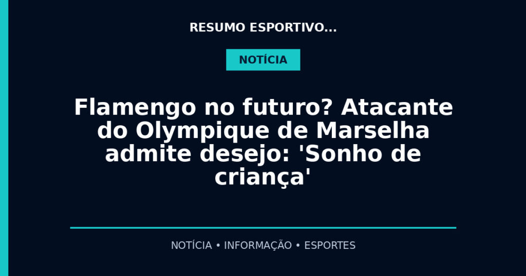 Flamengo no futuro? Atacante do Olympique de Marselha admite desejo: 'Sonho de criança'