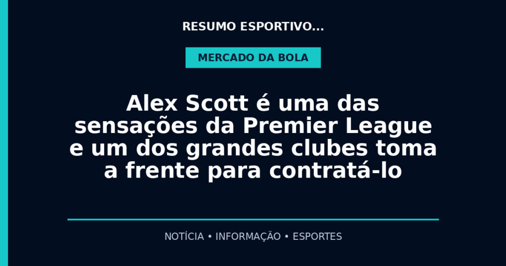 Alex Scott é uma das sensações da Premier League e um dos grandes clubes toma a frente para contratá-lo