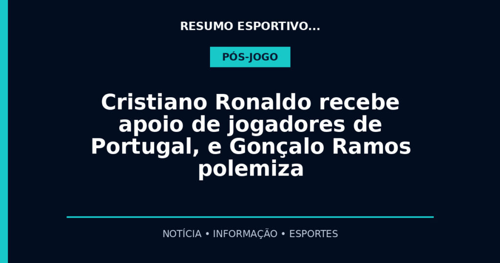 Cristiano Ronaldo recebe apoio de jogadores de Portugal, e Gonçalo Ramos polemiza