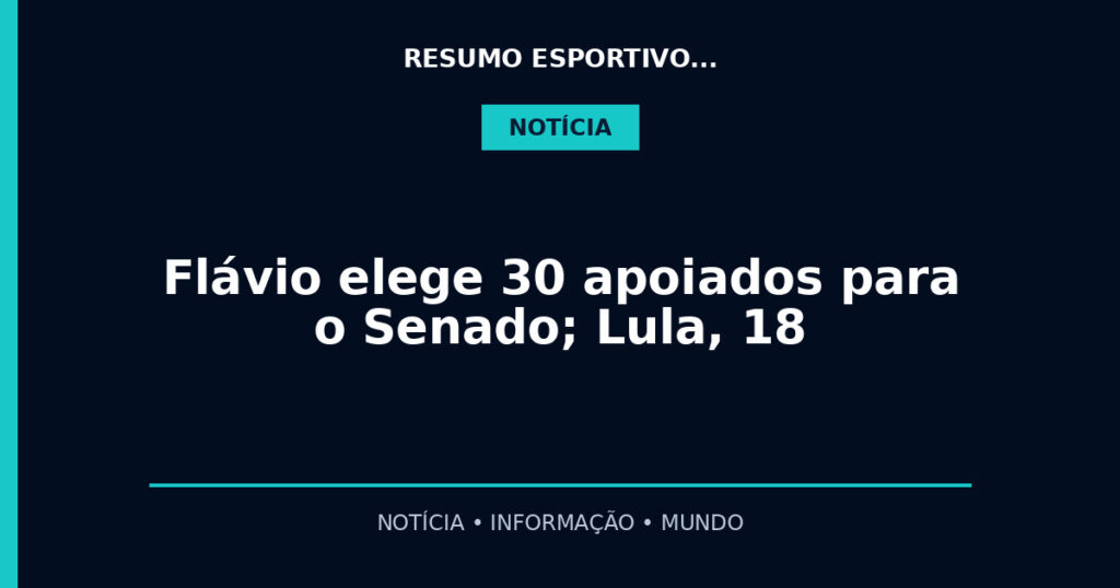 Flávio elege 30 apoiados para o Senado; Lula, 18