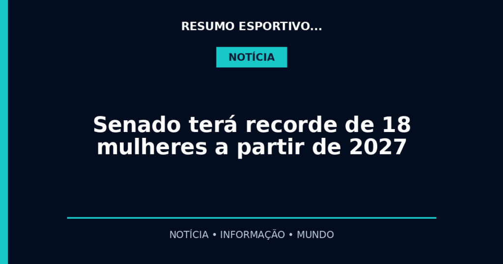 Senado terá recorde de 18 mulheres a partir de 2027