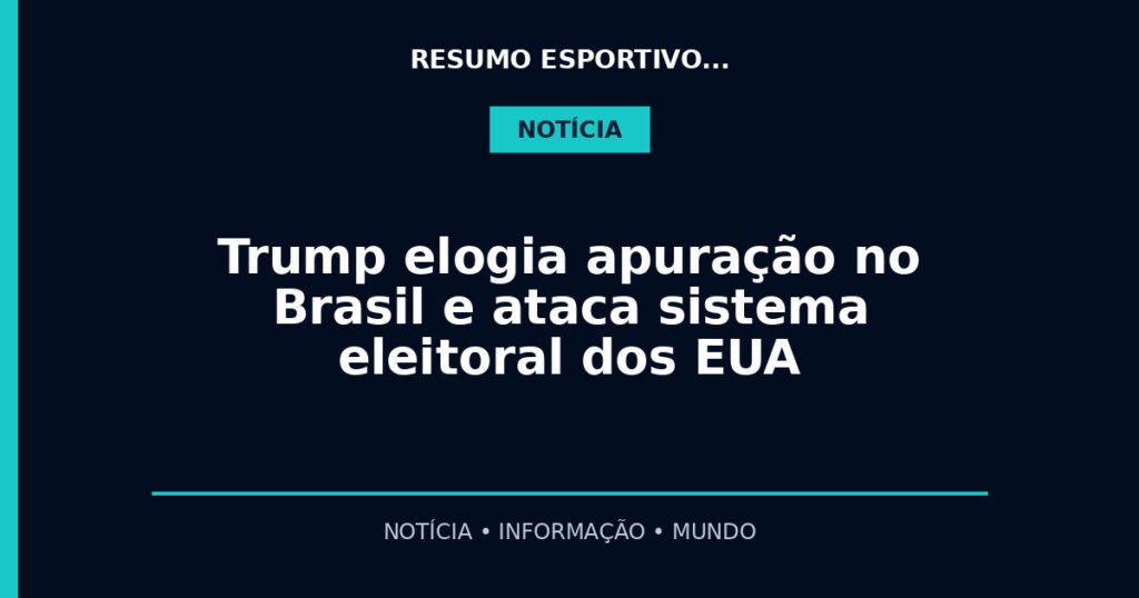 Trump elogia apuração no Brasil e ataca sistema eleitoral dos EUA