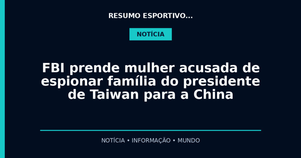 FBI prende mulher acusada de espionar família do presidente de Taiwan para a China