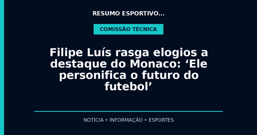 Filipe Luís rasga elogios a destaque do Monaco: ‘Ele personifica o futuro do futebol’