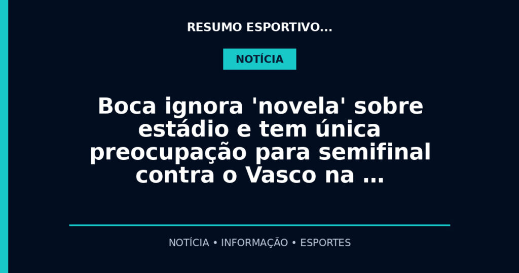 Boca ignora 'novela' sobre estádio e tem única preocupação para semifinal contra o Vasco na …