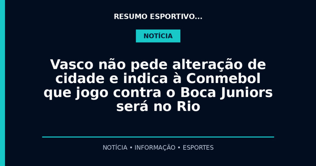 Vasco não pede alteração de cidade e indica à Conmebol que jogo contra o Boca Juniors será no Rio