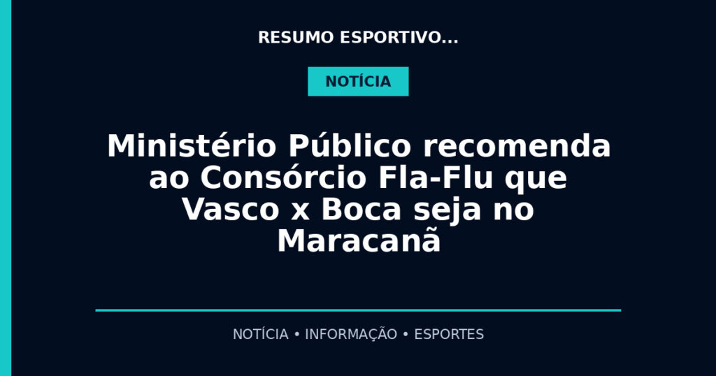 Ministério Público recomenda ao Consórcio Fla-Flu que Vasco x Boca seja no Maracanã