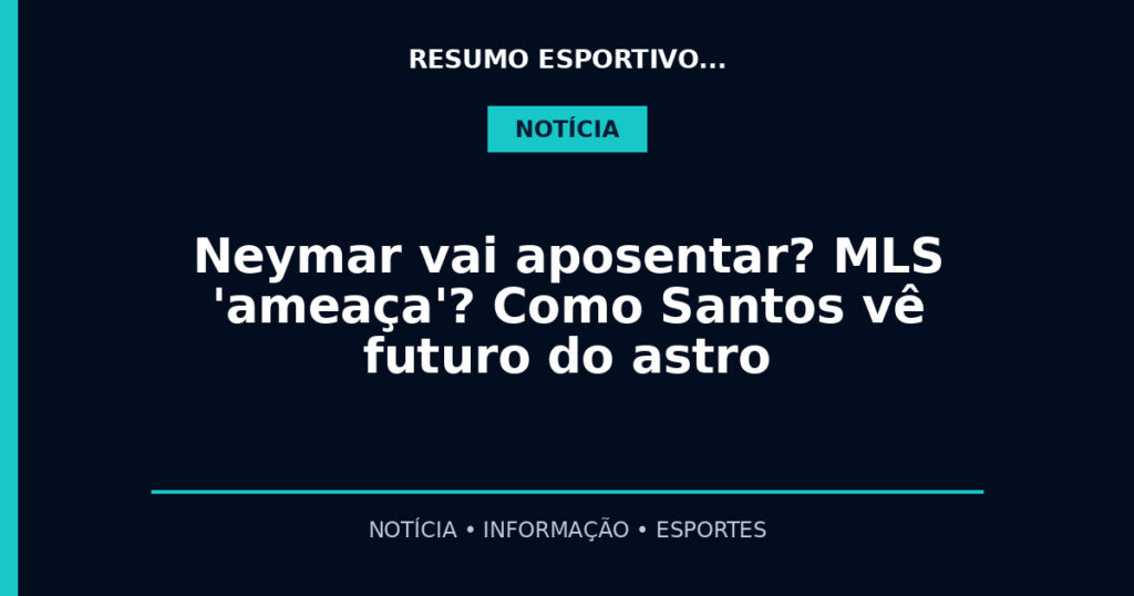 Neymar vai aposentar? MLS 'ameaça'? Como Santos vê futuro do astro