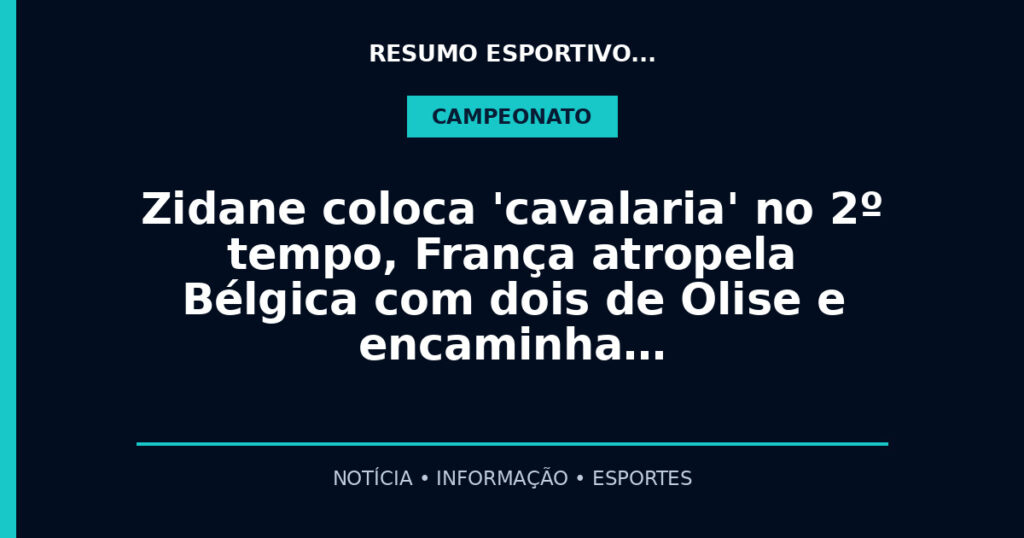 Zidane coloca 'cavalaria' no 2º tempo, França atropela Bélgica com dois de Olise e encaminha…
