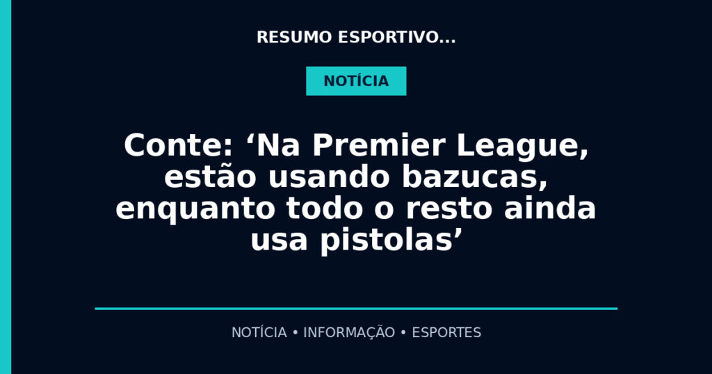 Conte: ‘Na Premier League, estão usando bazucas, enquanto todo o resto ainda usa pistolas’