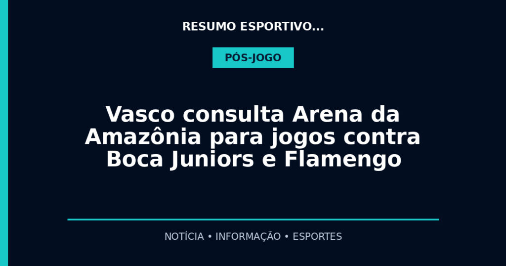 Vasco consulta Arena da Amazônia para jogos contra Boca Juniors e Flamengo