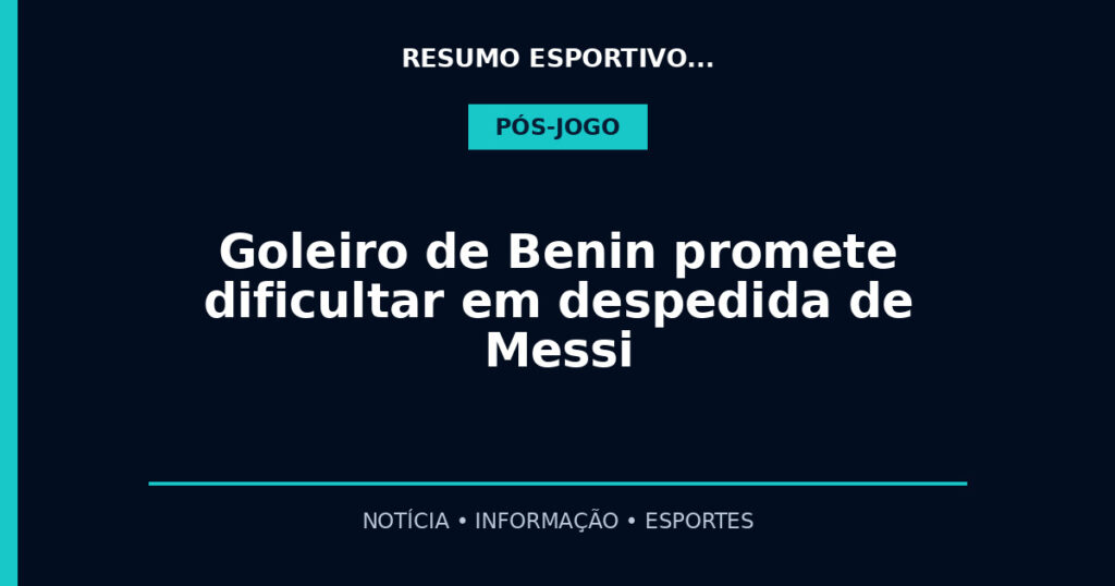 Goleiro de Benin promete dificultar em despedida de Messi