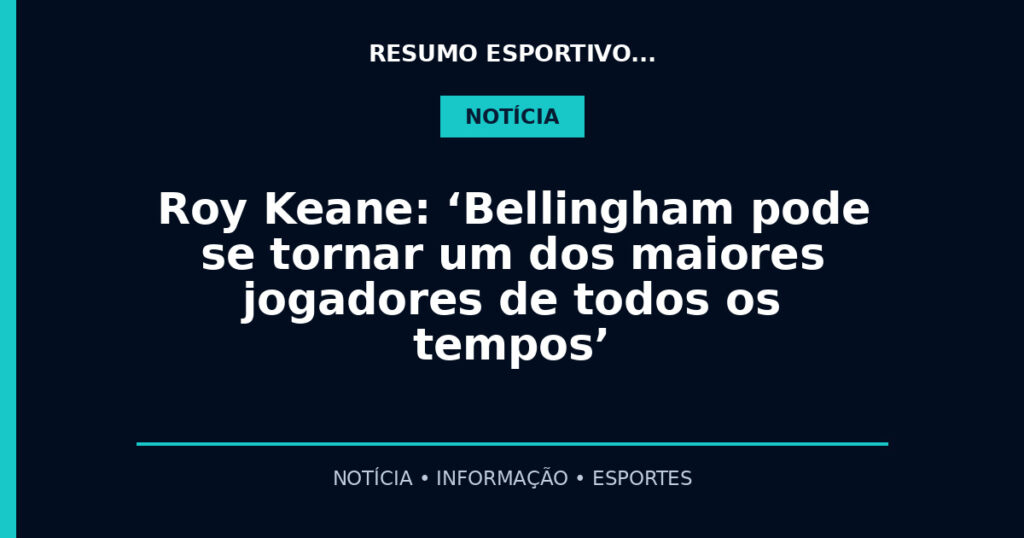 Roy Keane: ‘Bellingham pode se tornar um dos maiores jogadores de todos os tempos’