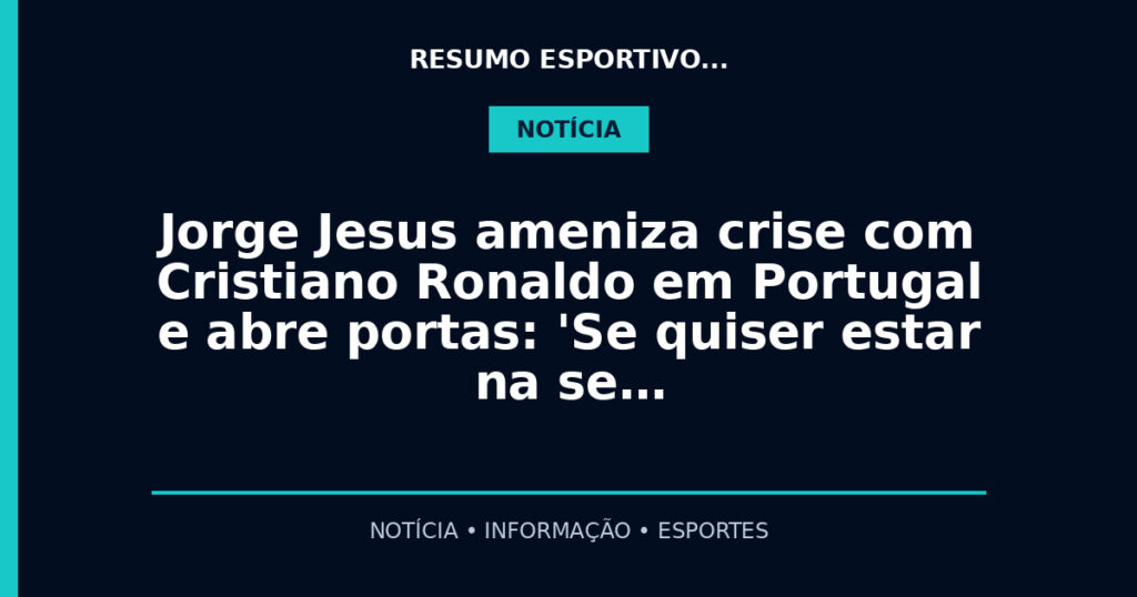 Jorge Jesus ameniza crise com Cristiano Ronaldo em Portugal e abre portas: 'Se quiser estar na se…