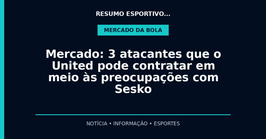 Mercado: 3 atacantes que o United pode contratar em meio às preocupações com Sesko