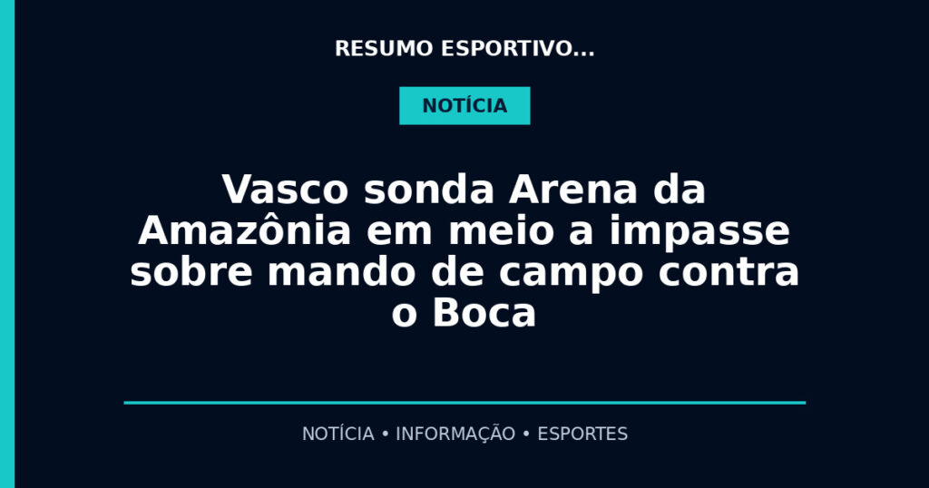 Vasco sonda Arena da Amazônia em meio a impasse sobre mando de campo contra o Boca
