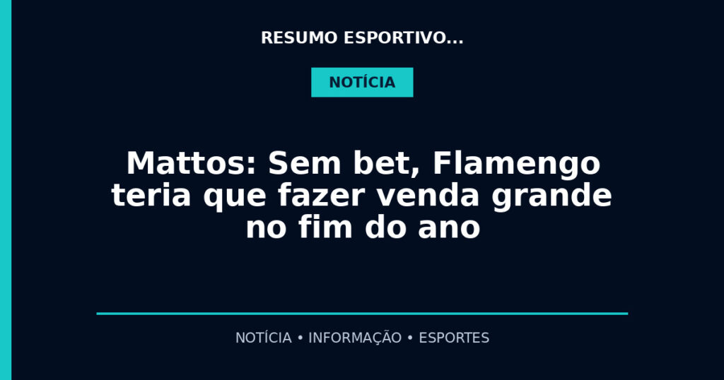 Mattos: Sem bet, Flamengo teria que fazer venda grande no fim do ano
