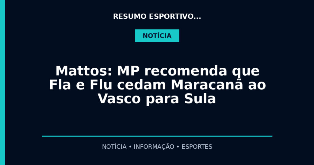 Mattos: MP recomenda que Fla e Flu cedam Maracanã ao Vasco para Sula