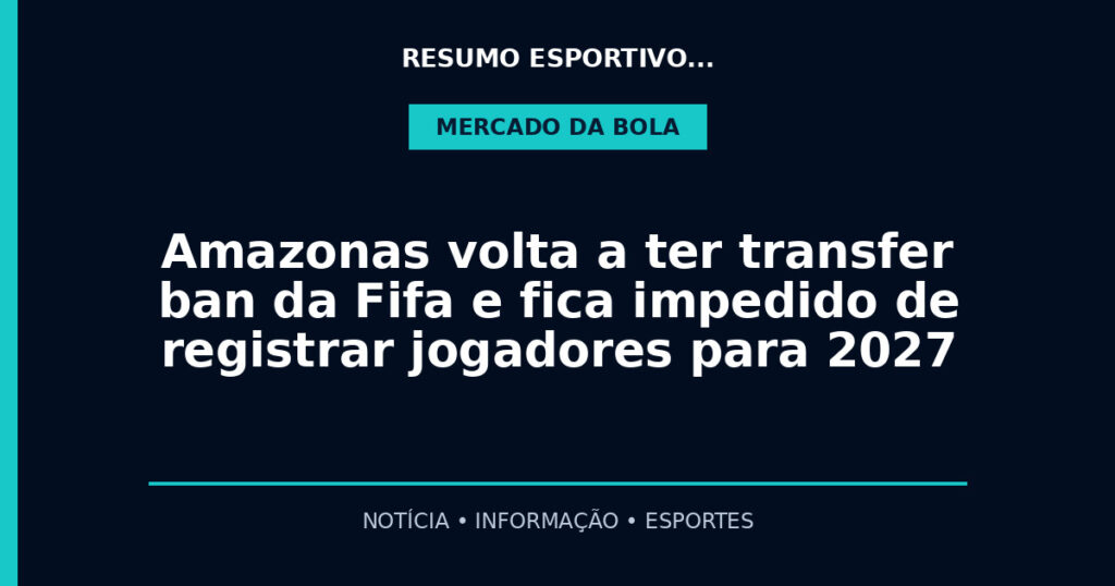 Amazonas volta a ter transfer ban da Fifa e fica impedido de registrar jogadores para 2027