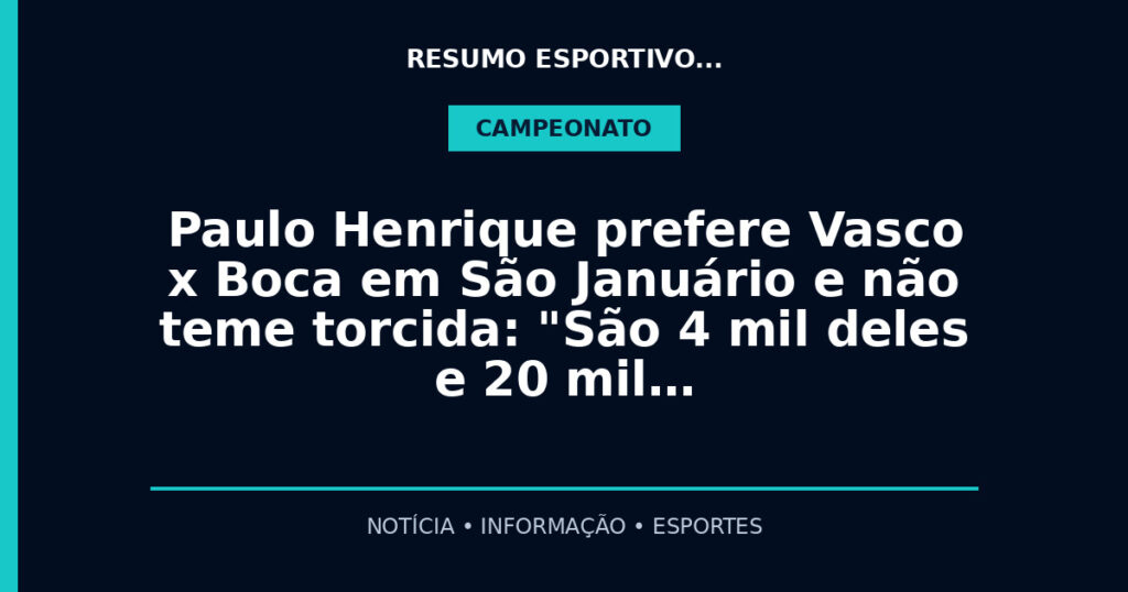Paulo Henrique prefere Vasco x Boca em São Januário e não teme torcida: "São 4 mil deles e 20 mil…
