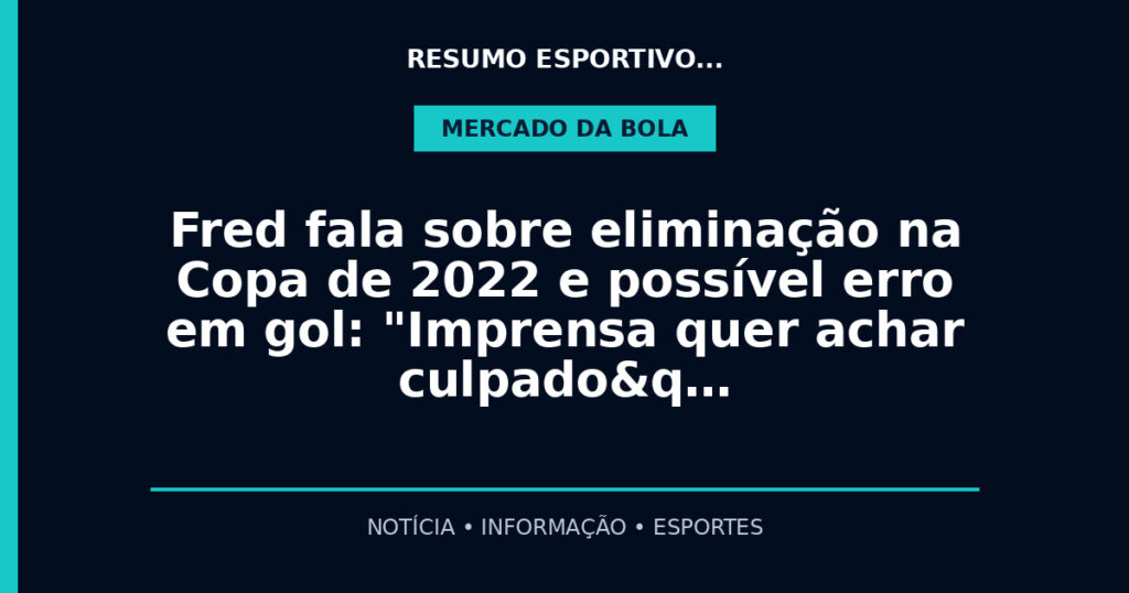 Fred fala sobre eliminação na Copa de 2022 e possível erro em gol: "Imprensa quer achar culpado&q…