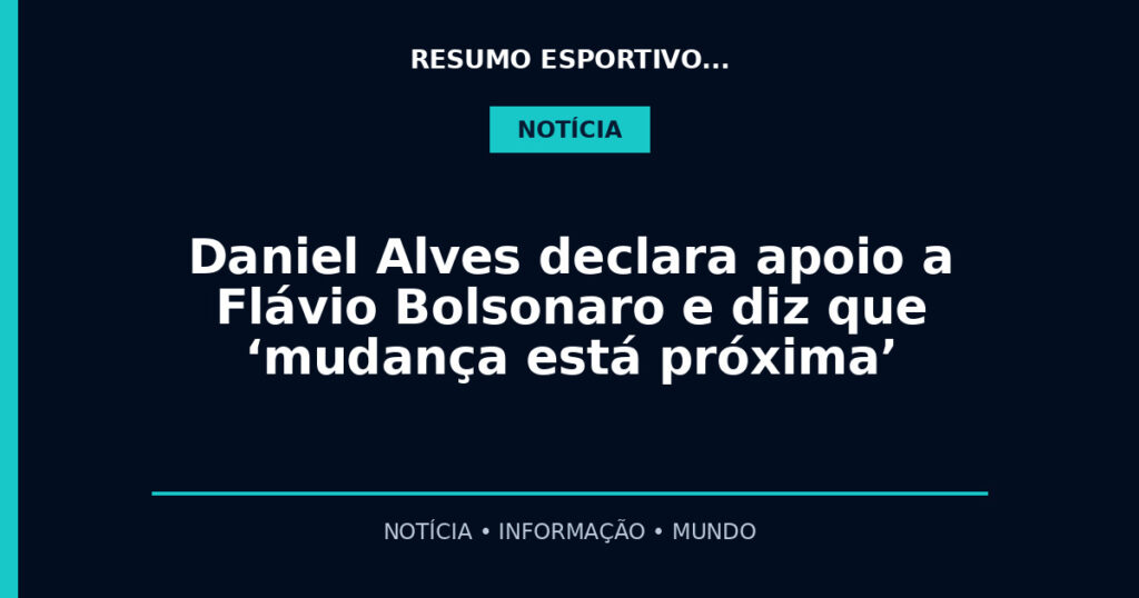 Daniel Alves declara apoio a Flávio Bolsonaro e diz que ‘mudança está próxima’