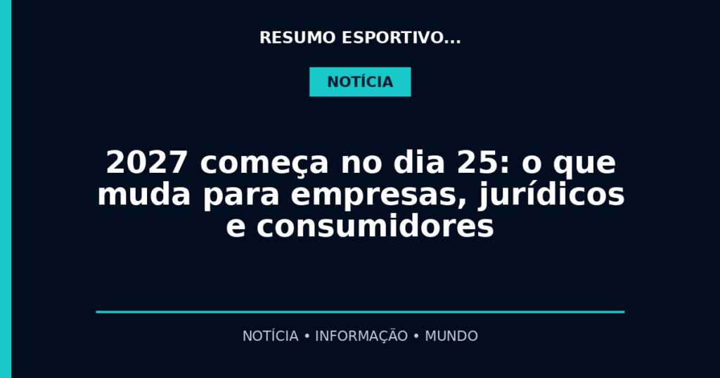 2027 começa no dia 25: o que muda para empresas, jurídicos e consumidores